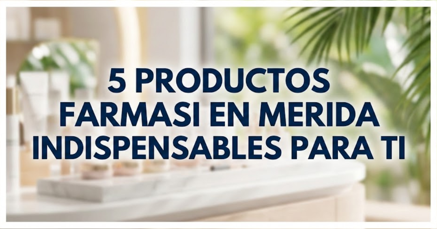 5 PRODUCTOS FARMASI EN MERIDA INDISPENSABLES PARA TI