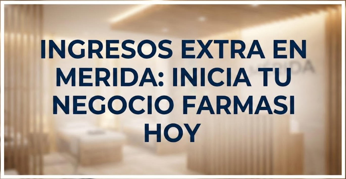 INGRESOS EXTRA EN MERIDA: INICIA TU NEGOCIO FARMASI HOY