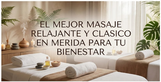EL MEJOR MASAJE RELAJANTE Y CLASICO EN MERIDA PARA TU BIENESTAR